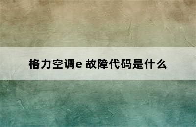 格力空调e 故障代码是什么